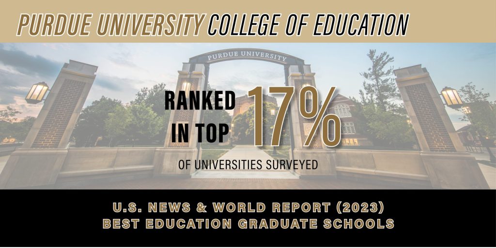 Purdue University College of Education Ranked in top 17% of Universities Surveyed. U.S. News & World Report.  Best Education Graduate Schools.
