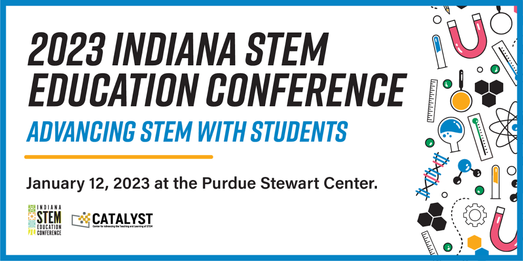 2023 Indiana STEM Education Conference Advancing Stem with Students. January 12, 2023 at the Purdue Stewart Center.