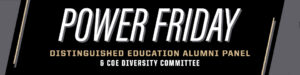 POWER FRIDAY: Distinguished Education Alumni Panel & COE Diversity Committee