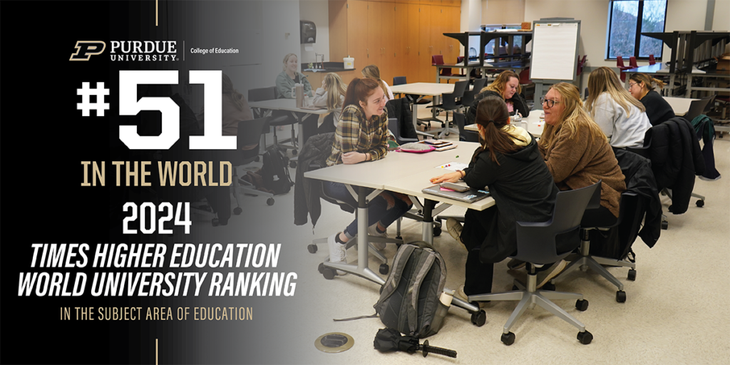 Purdue University College of Education #51 in the world 2024 Times Higher Education World University Ranking in the subject area of education
