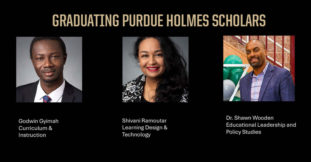 Graduating Holmes Scholars: Godwin Gyimah, Curriculum & Instruction Shivani Ramoutar, Learning Design & Technology Dr. Shawn Wooden, Educational Leadership & Policy Studies