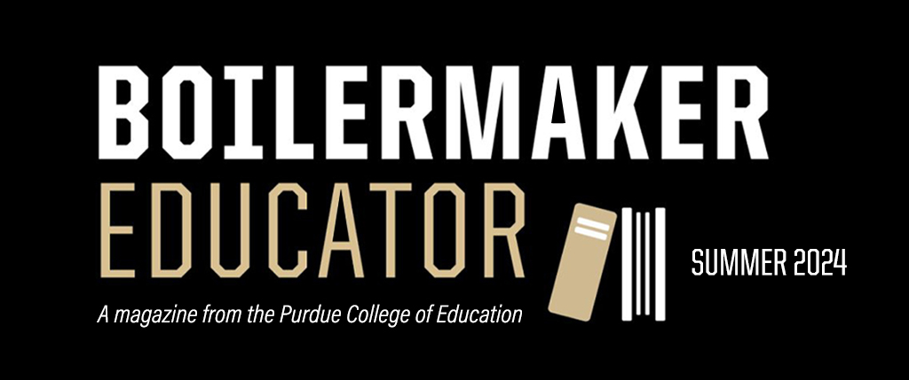 Boilermaker Educator Summer 2024: A Magazine from the Purdue College of Education