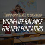 From Overwhelmed to Organized: Work-Life Balance for New Educators